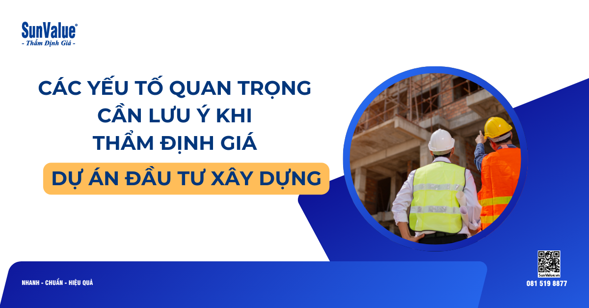 CÁC YẾU TỐ QUAN TRỌNG CẦN LƯU Ý KHI THẨM ĐỊNH GIÁ DỰ ÁN ĐẦU TƯ XÂY DỰNG